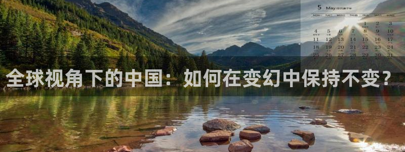 彩虹多多体育和杏耀是哪个公司的：全球视角下的中国：如何在变幻中保持不变？