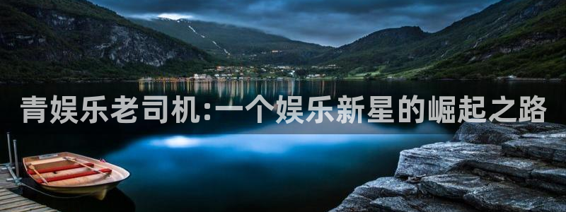 彩虹多多平台开户链接：青娱乐老司机:一个娱乐新星的崛起之路