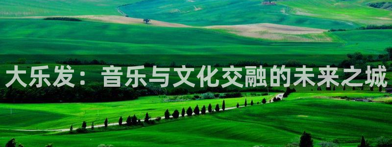 彩虹多多登录：大乐发：音乐与文化交融的未来之城