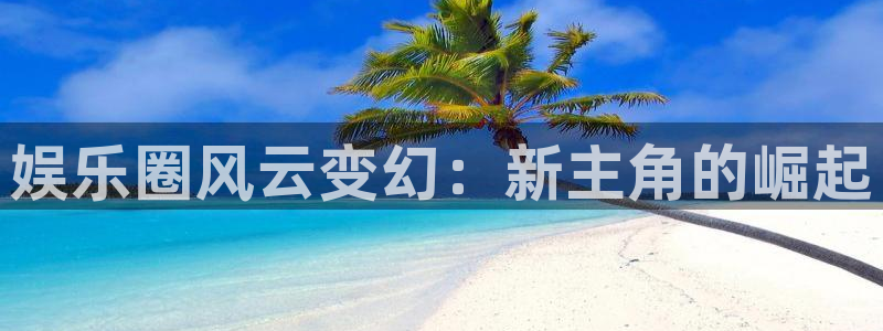 彩虹多多2登录地址：娱乐圈风云变幻：新主角的崛起