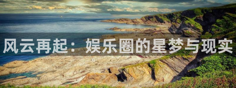 彩虹多多2体育登录入口：风云再起：娱乐圈的星梦与现实