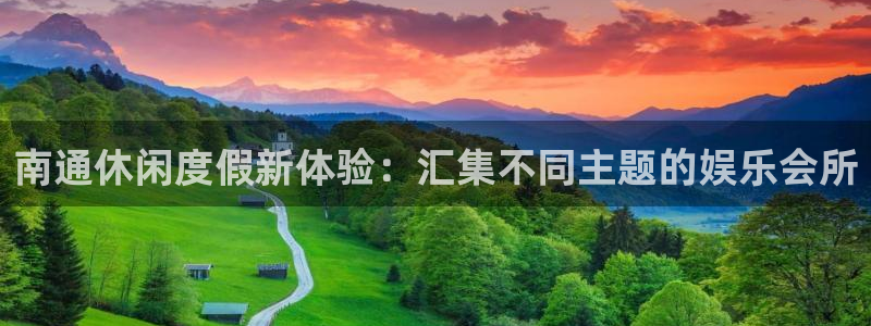 彩虹多多体育凯捷平台主管：南通休闲度假新体验：汇集不同主题的娱乐会所