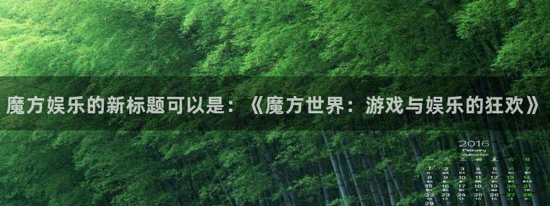 彩虹多多体育游戏：魔方娱乐的新标题可以是：《魔方世界：游戏与娱乐的狂欢》