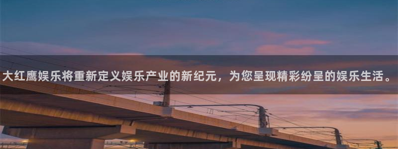 彩虹多多4平台注册：大红鹰娱乐将重新定义娱乐产业的新纪元，为您呈现精彩纷呈的娱乐