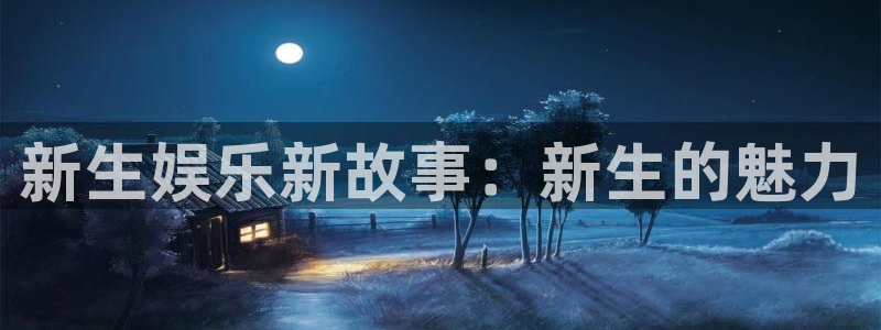 彩虹多多体育官网登录：新生娱乐新故事：新生的魅力