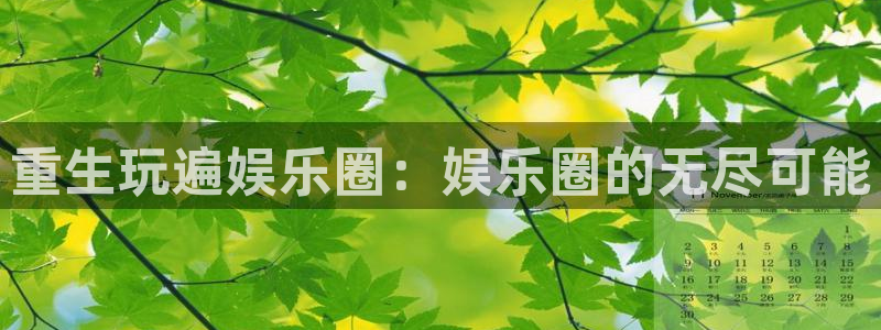 彩虹多多体育网页版入口：重生玩遍娱乐圈：娱乐圈的无尽可能