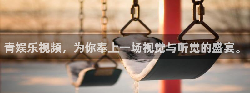 彩虹多多体育代理申请流程：青娱乐视频，为你奉上一场视觉与听觉的盛宴。