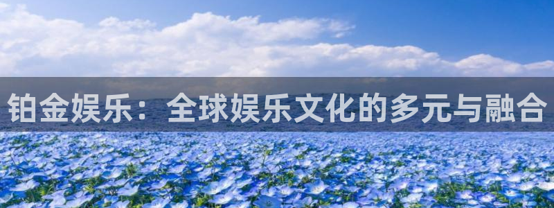 彩虹多多平台官网：铂金娱乐：全球娱乐文化的多元与融合
