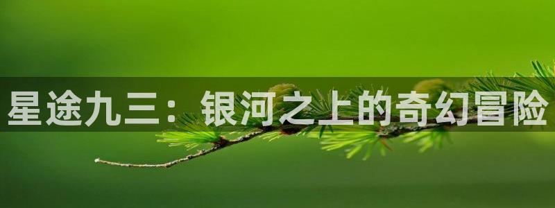 彩虹多多体育平台总代理：星途九三：银河之上的奇幻冒险