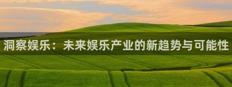 彩虹多多体育论坛：洞察娱乐：未来娱乐产业的新趋势与可能性
