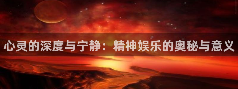 彩虹多多体育凯捷登陆：心灵的深度与宁静：精神娱乐的奥秘与意义