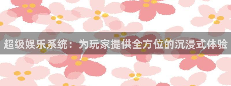 彩虹多多3平台登录注册：超级娱乐系统：为玩家提供全方位的沉浸式体验